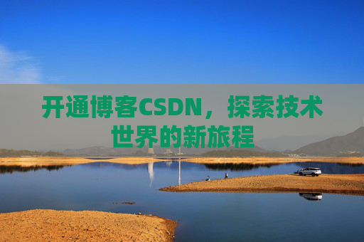 开通博客CSDN，探索技术世界的新旅程